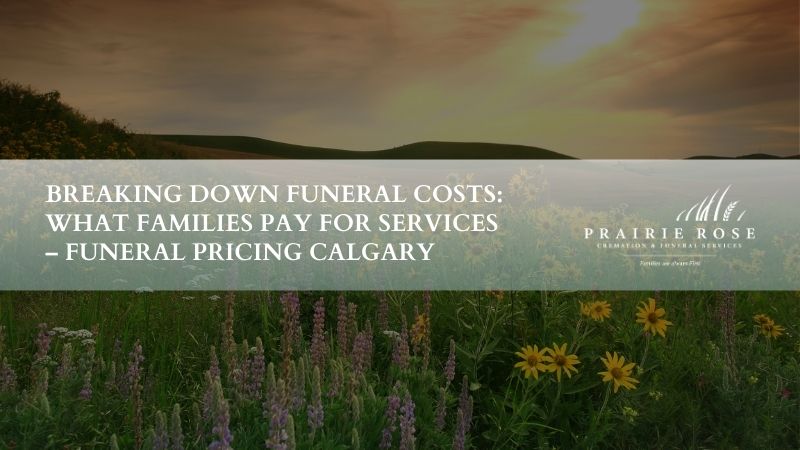 Breaking Down Funeral Costs: What Families Pay for Services – Funeral Pricing Calgary