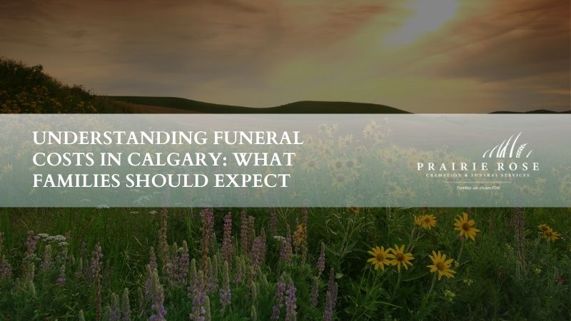 Understanding Funeral Costs in Calgary: What Families Should Expect